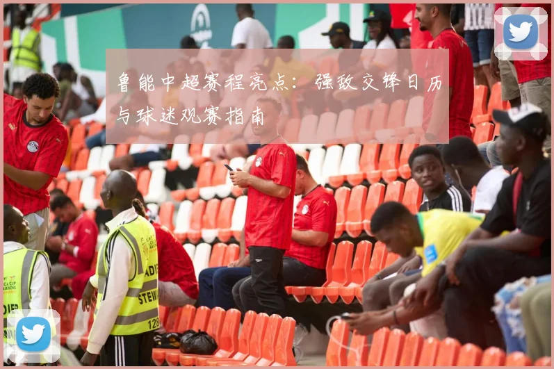 鲁能中超赛程亮点：强敌交锋日历与球迷观赛指南