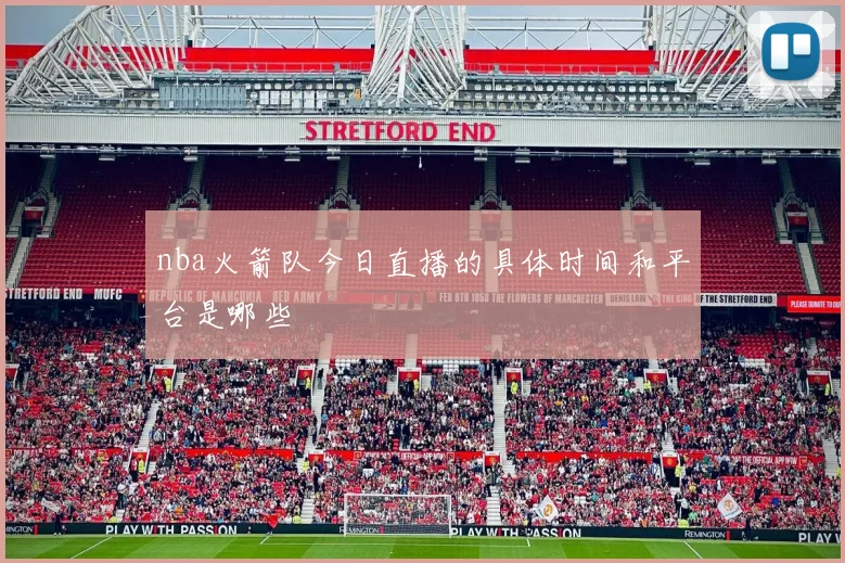 nba火箭队今日直播的具体时间和平台是哪些