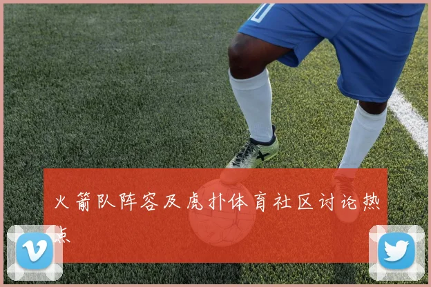 火箭队阵容及虎扑体育社区讨论热点