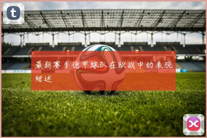 最新赛季德甲球队在欧战中的表现综述