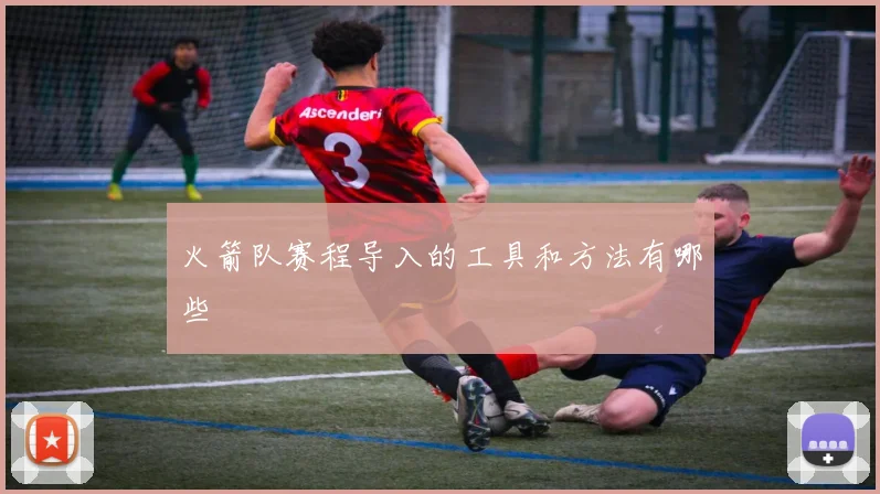 火箭队赛程导入的工具和方法有哪些