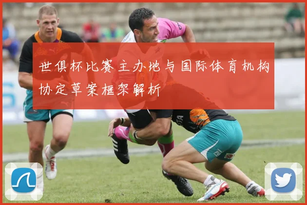 世俱杯比赛主办地与国际体育机构协定草案框架解析