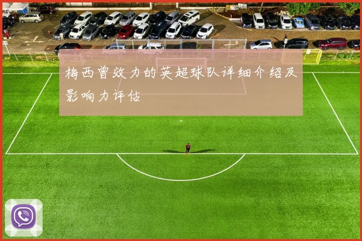 梅西曾效力的英超球队详细介绍及影响力评估