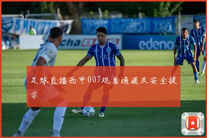 足球直播西甲007观看通道及安全提示