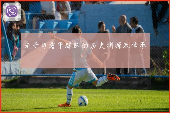 老子与意甲球队的历史渊源及传承