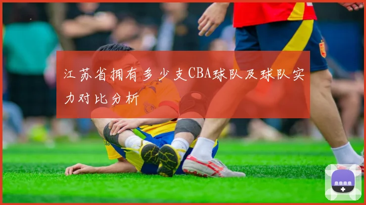 江苏省拥有多少支CBA球队及球队实力对比分析