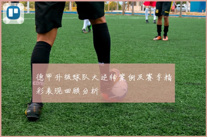 德甲升级球队大逆转案例及赛季精彩表现回顾分析