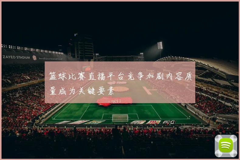 篮球比赛直播平台竞争加剧内容质量成为关键要素