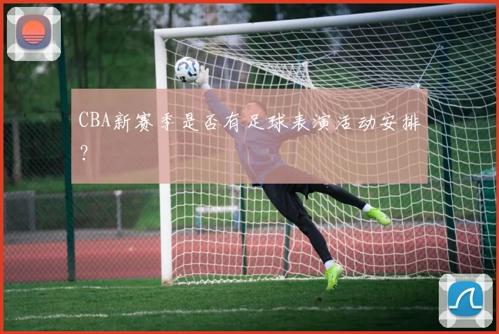 CBA新赛季是否有足球表演活动安排?