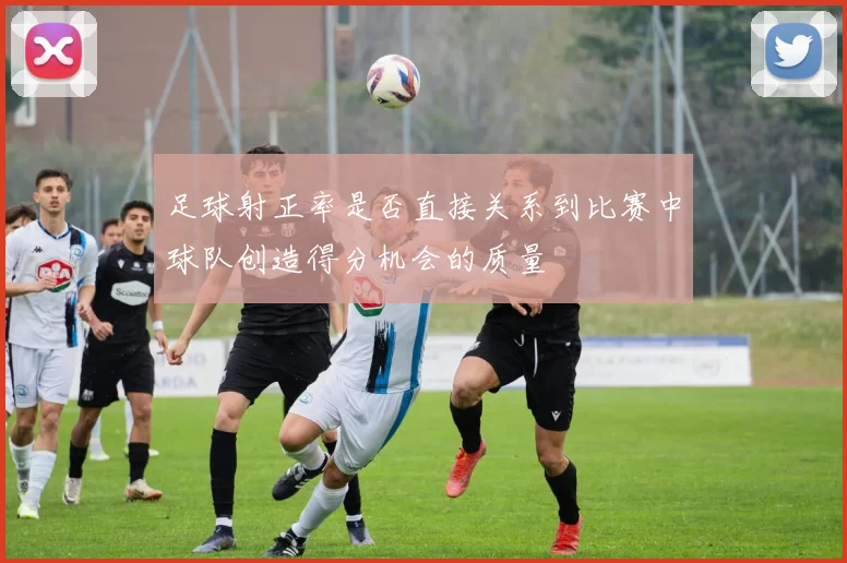 足球射正率是否直接关系到比赛中球队创造得分机会的质量