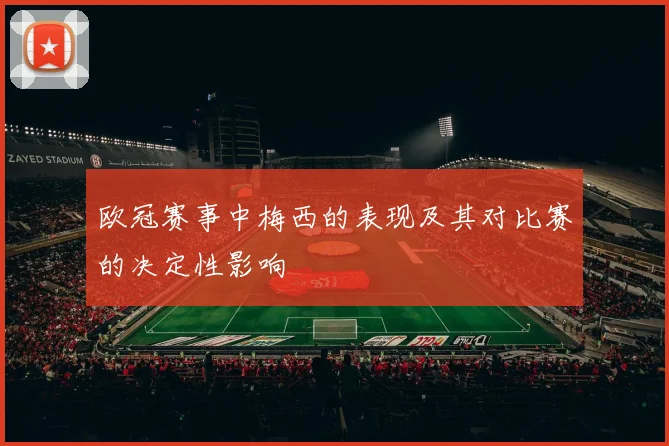 欧冠赛事中梅西的表现及其对比赛的决定性影响