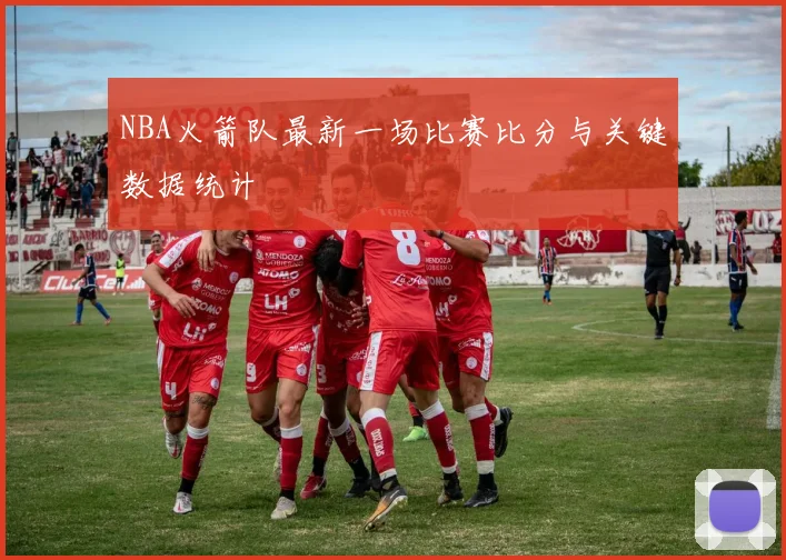 NBA火箭队最新一场比赛比分与关键数据统计