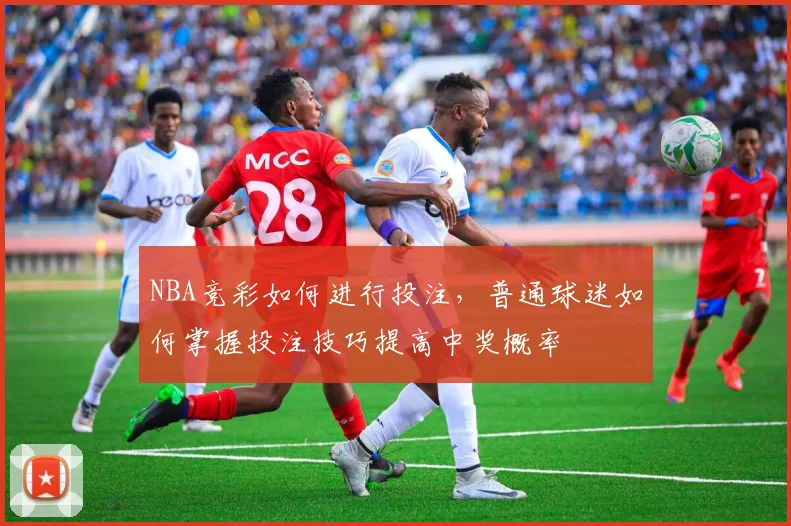 NBA竞彩如何进行投注，普通球迷如何掌握投注技巧提高中奖概率